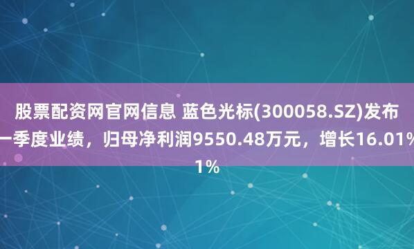 股票配资网官网信息 蓝色光标(300058.SZ)发布一季度业绩,归母净利润9550.48万元,增长16.01%