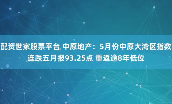 配资世家股票平台 中原地产：5月份中原大湾区指数连跌五月报93.25点 重返逾8年低位