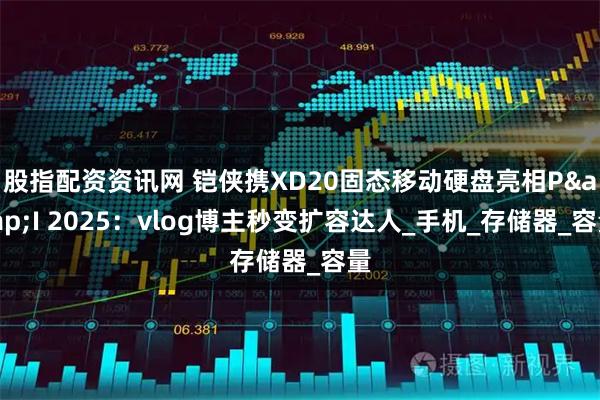 股指配资资讯网 铠侠携XD20固态移动硬盘亮相P&I 2025：vlog博主秒变扩容达人_手机_存储器_容量