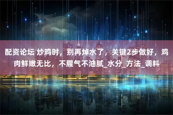 配资论坛 炒鸡时,别再焯水了,关键2步做好,鸡肉鲜嫩无比,不腥气不油腻_水分_方法_调料