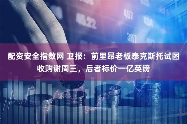 配资安全指数网 卫报:前里昂老板泰克斯托试图收购谢周三,后者标价一亿英镑